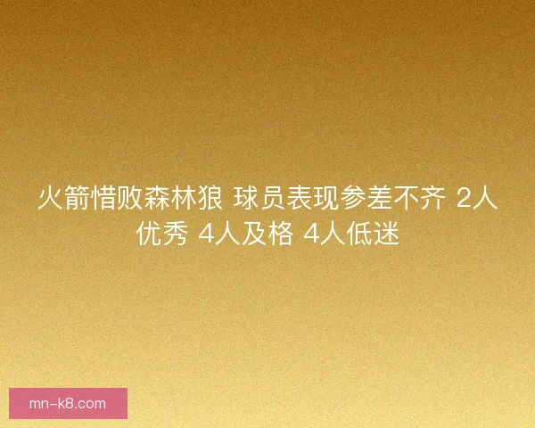 火箭惜败森林狼 球员表现参差不齐 2人优秀 4人及格 4人低迷